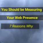 Measuring Your Business Web Presence – 7 Reasons You Should