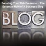 Boosting Your Web Presence – The Essential Role of A Business Blog