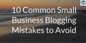 10 Common Small Business Blogging Mistakes