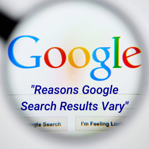 Reasons Google Search Results Vary Dramatically (Updated and Expanded)
